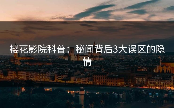 樱花影院科普：秘闻背后3大误区的隐情
