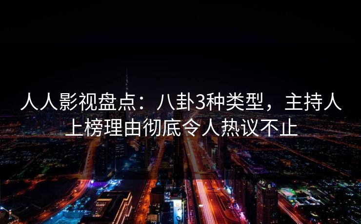 人人影视盘点：八卦3种类型，主持人上榜理由彻底令人热议不止