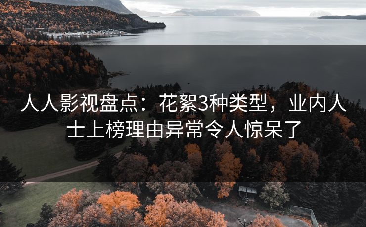 人人影视盘点：花絮3种类型，业内人士上榜理由异常令人惊呆了