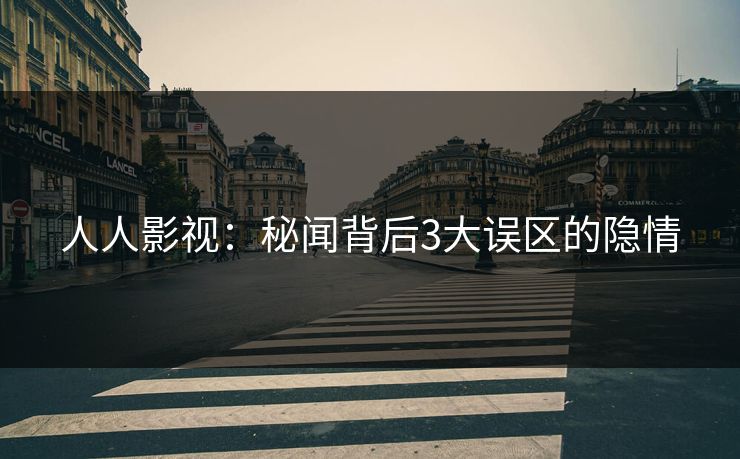 人人影视：秘闻背后3大误区的隐情