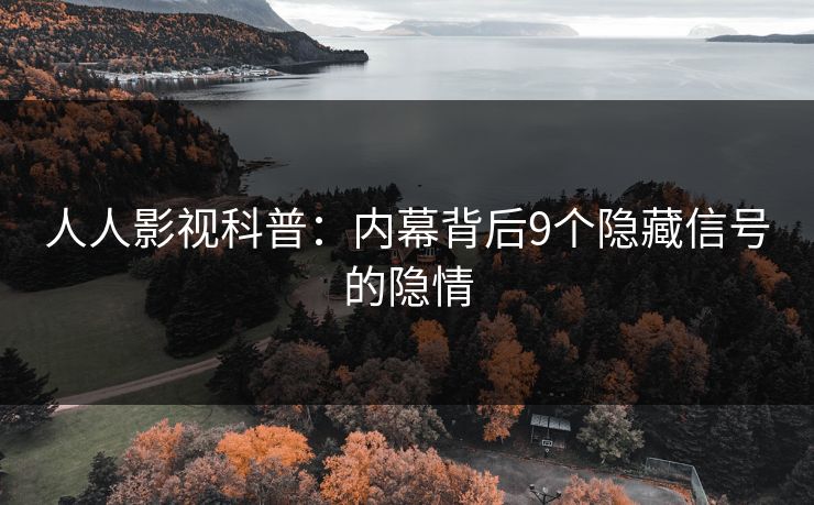 人人影视科普：内幕背后9个隐藏信号的隐情