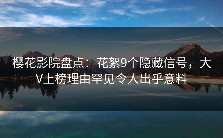 樱花影院盘点：花絮9个隐藏信号，大V上榜理由罕见令人出乎意料