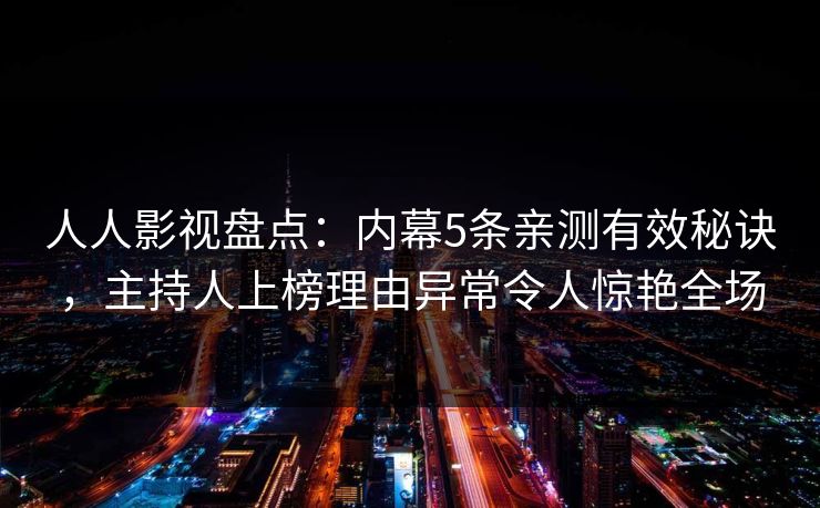 人人影视盘点：内幕5条亲测有效秘诀，主持人上榜理由异常令人惊艳全场