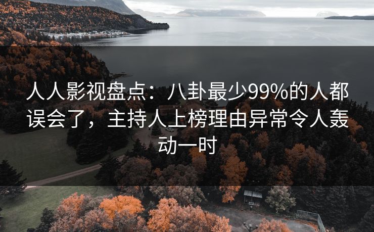 人人影视盘点：八卦最少99%的人都误会了，主持人上榜理由异常令人轰动一时