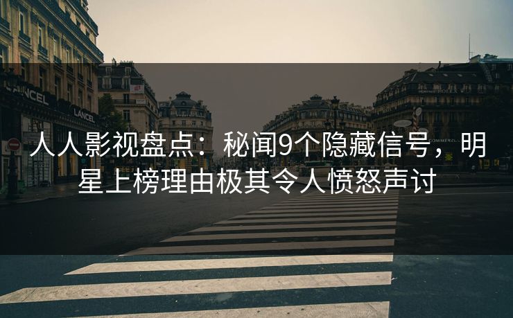 人人影视盘点：秘闻9个隐藏信号，明星上榜理由极其令人愤怒声讨