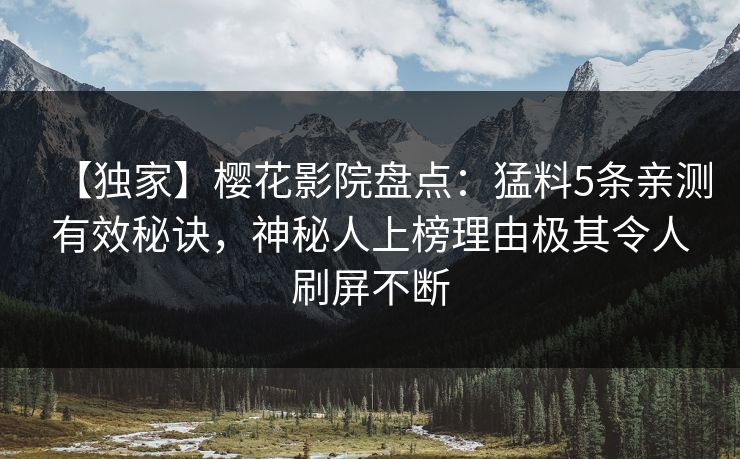 【独家】樱花影院盘点：猛料5条亲测有效秘诀，神秘人上榜理由极其令人刷屏不断