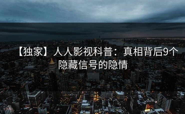 【独家】人人影视科普：真相背后9个隐藏信号的隐情
