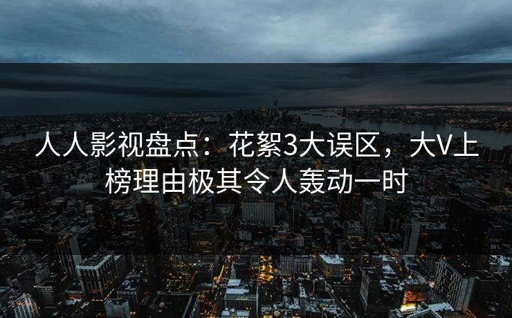 人人影视盘点：花絮3大误区，大V上榜理由极其令人轰动一时
